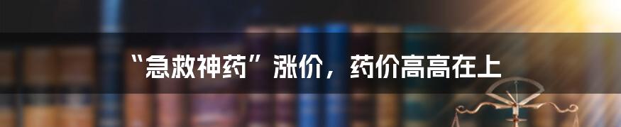 “急救神药”涨价,药价高高在上