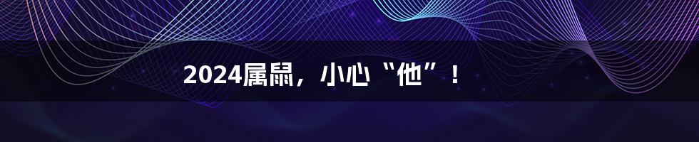 2024属鼠,小心“他”!