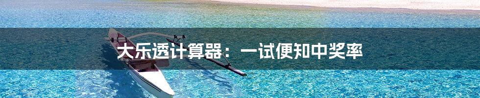 大乐透计算器:一试便知中奖率