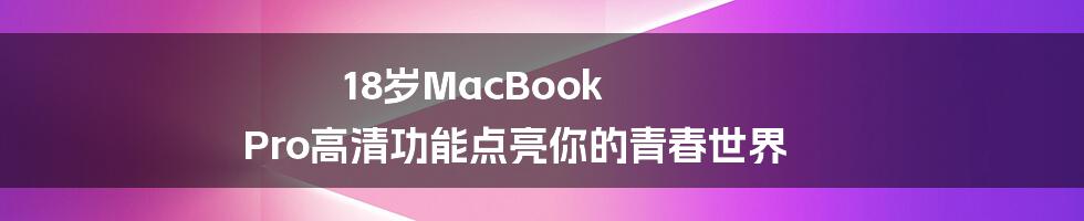 18岁MacBook Pro高清功能点亮你的青春世界