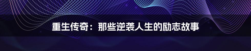 重生传奇:那些逆袭人生的励志故事