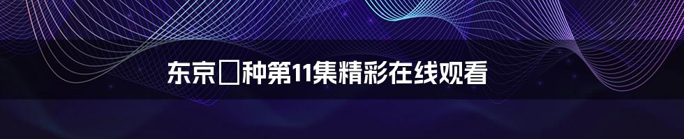 东京喰种第11集精彩在线观看