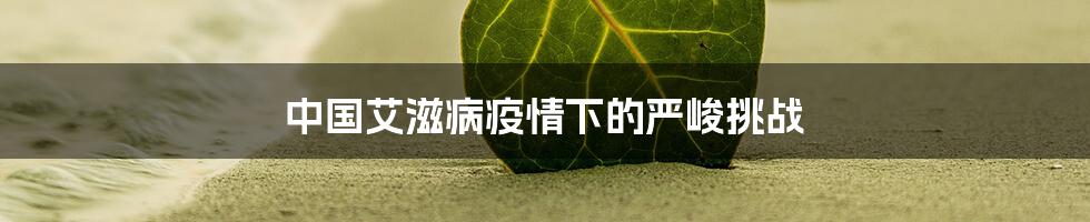 中国艾滋病疫情下的严峻挑战