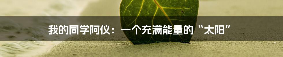 我的同学阿仪:一个充满能量的“太阳”