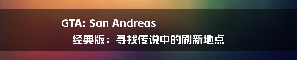 GTA: San Andreas 经典版：寻找传说中的刷新地点
