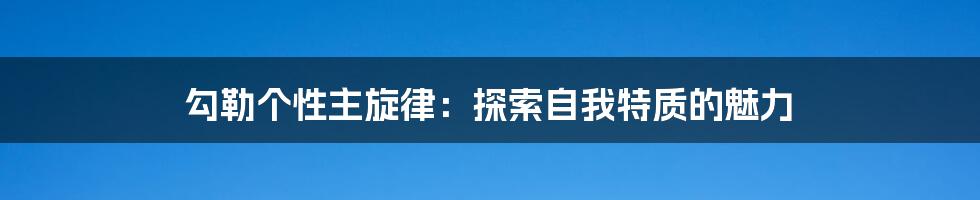 勾勒个性主旋律:探索自我特质的魅力