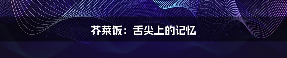 芥菜饭：舌尖上的记忆