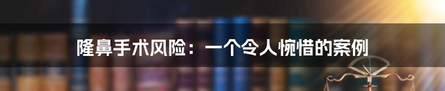 隆鼻手术风险:一个令人惋惜的案例