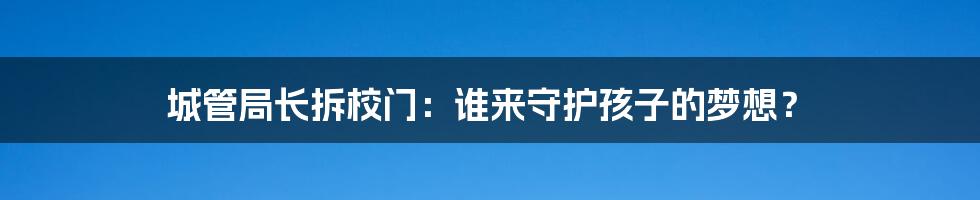 城管局长拆校门:谁来守护孩子的梦想?