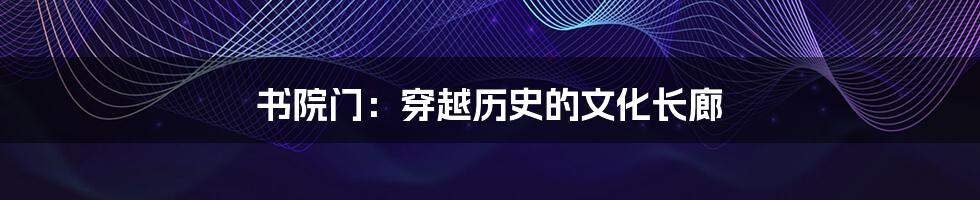 书院门：穿越历史的文化长廊