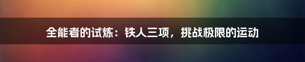 全能者的试炼:铁人三项,挑战极限的运动