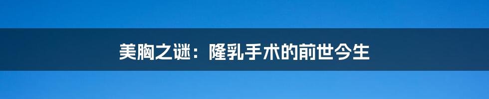 美胸之谜:隆乳手术的前世今生