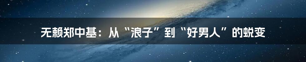 无赖郑中基:从“浪子”到“好男人”的蜕变