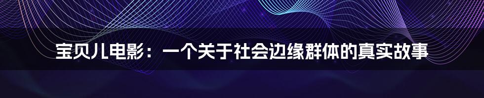 宝贝儿电影:一个关于社会边缘群体的真实故事