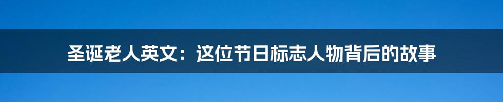 圣诞老人英文：这位节日标志人物背后的故事