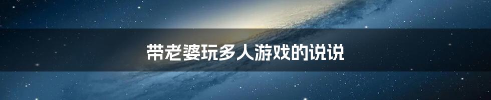 带老婆玩多人游戏的说说