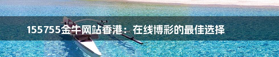 155755金牛网站香港:在线博彩的最佳选择