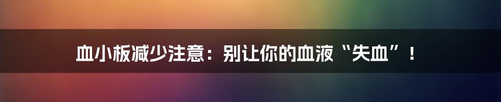 血小板减少注意:别让你的血液“失血”!