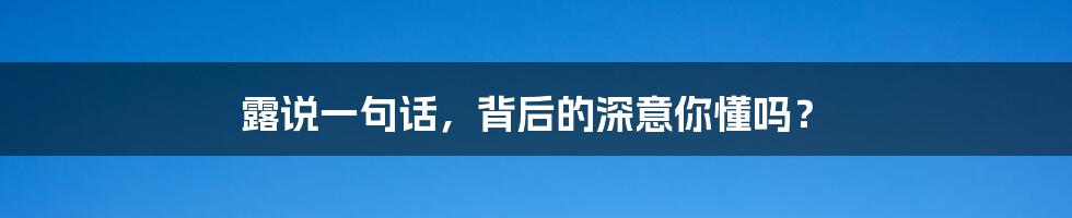 露说一句话,背后的深意你懂吗?