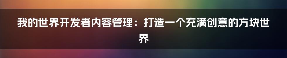 我的世界开发者内容管理：打造一个充满创意的方块世界