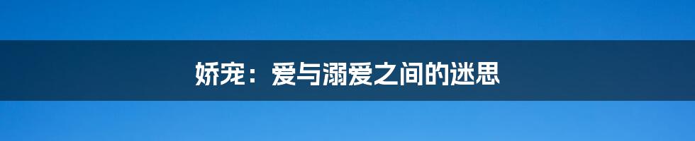 娇宠:爱与溺爱之间的迷思