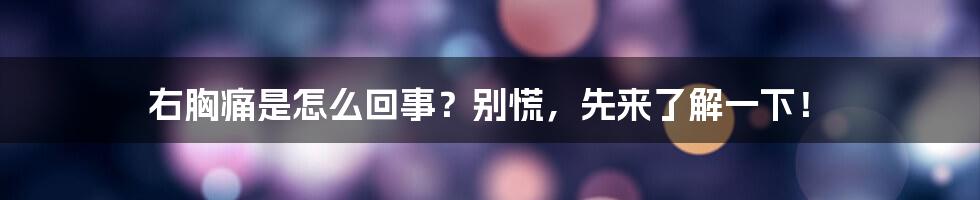 右胸痛是怎么回事?别慌,先来了解一下!