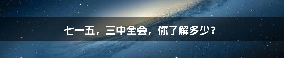 七一五,三中全会,你了解多少?