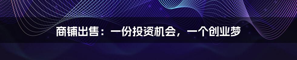 商铺出售:一份投资机会,一个创业梦