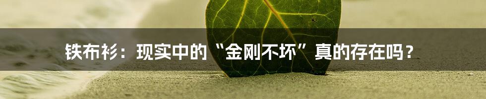 铁布衫:现实中的“金刚不坏”真的存在吗?