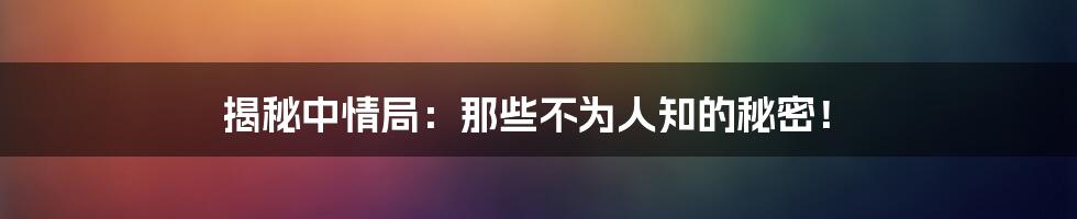 揭秘中情局：那些不为人知的秘密！