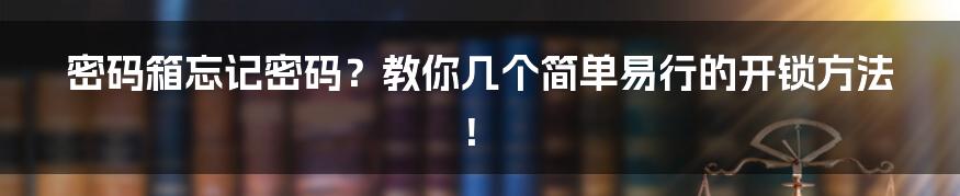 密码箱忘记密码?教你几个简单易行的开锁方法!