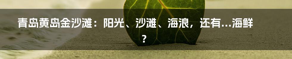 青岛黄岛金沙滩:阳光、沙滩、海浪,还有...海鲜?