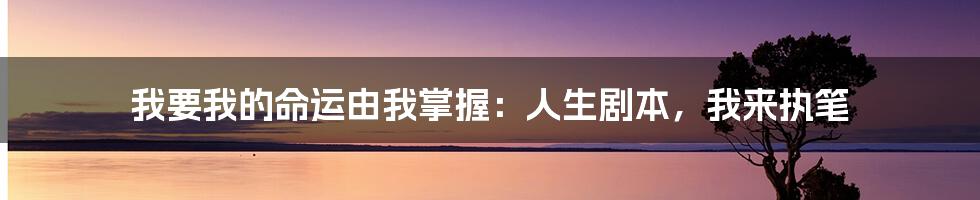 我要我的命运由我掌握:人生剧本,我来执笔