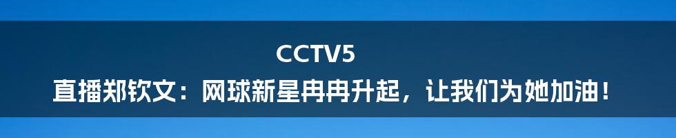CCTV5 直播郑钦文:网球新星冉冉升起,让我们为她加油!