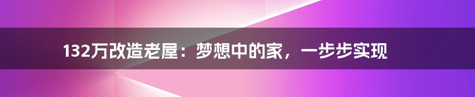 132万改造老屋:梦想中的家,一步步实现