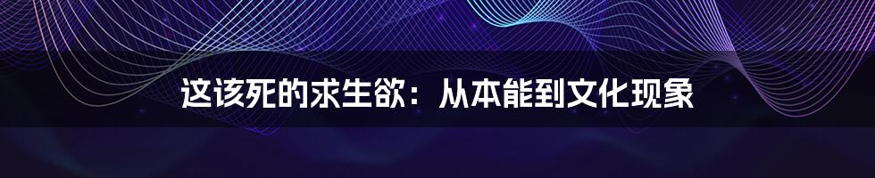 这该死的求生欲：从本能到文化现象