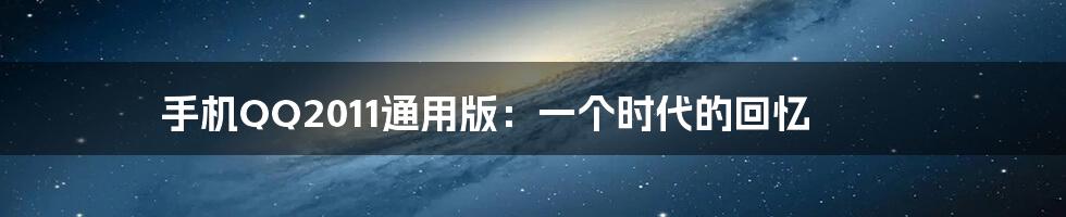 手机QQ2011通用版:一个时代的回忆