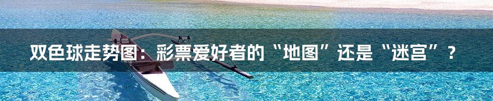 双色球走势图:彩票爱好者的“地图”还是“迷宫”?