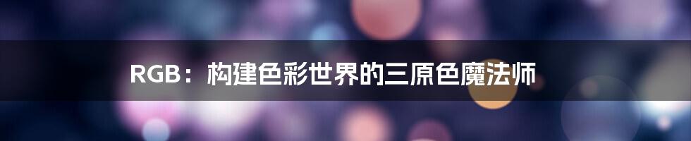 RGB:构建色彩世界的三原色魔法师