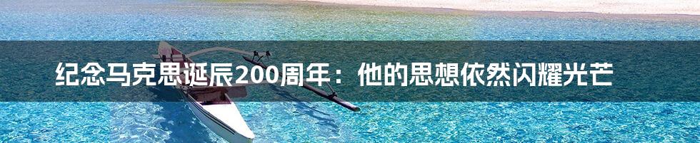 纪念马克思诞辰200周年:他的思想依然闪耀光芒