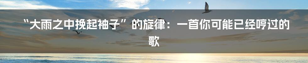 “大雨之中挽起袖子”的旋律：一首你可能已经哼过的歌