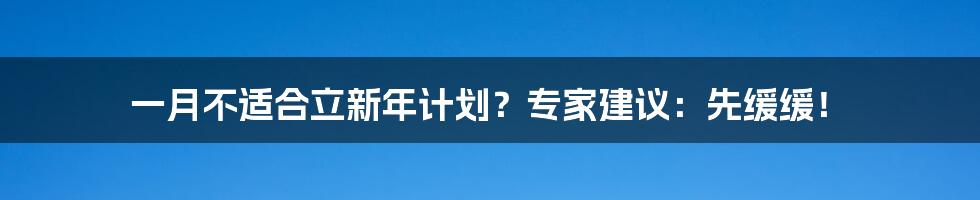 一月不适合立新年计划?专家建议:先缓缓!