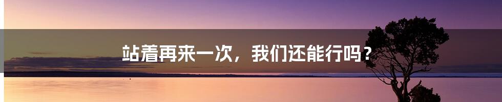站着再来一次,我们还能行吗?