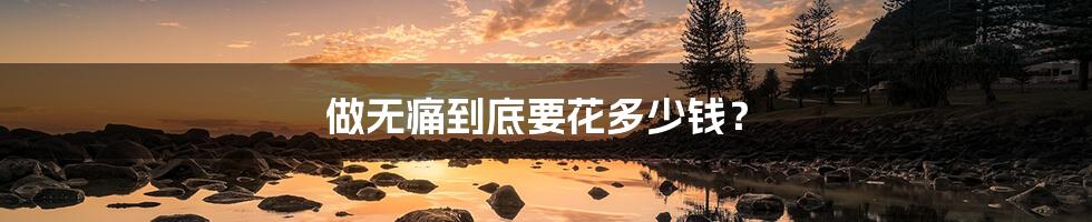 做无痛到底要花多少钱?