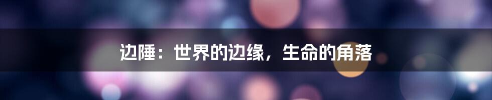边陲：世界的边缘，生命的角落