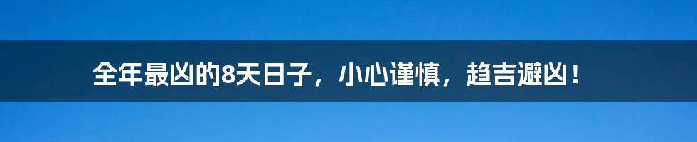 全年最凶的8天日子，小心谨慎，趋吉避凶！