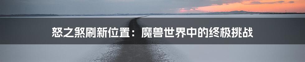 怒之煞刷新位置:魔兽世界中的终极挑战