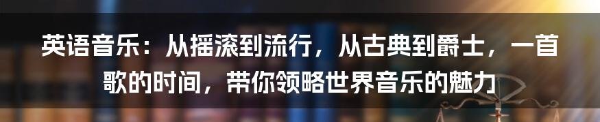 英语音乐：从摇滚到流行，从古典到爵士，一首歌的时间，带你领略世界音乐的魅力