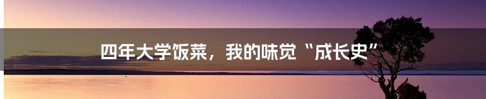 四年大学饭菜,我的味觉“成长史”