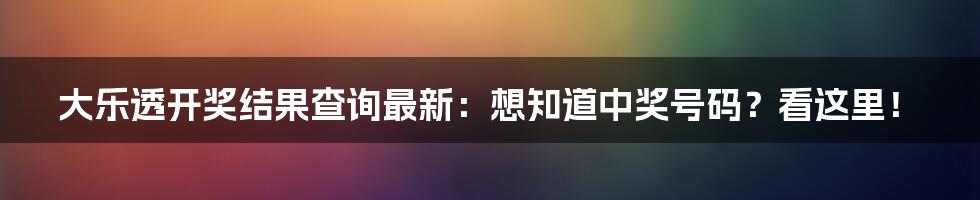 大乐透开奖结果查询最新:想知道中奖号码?看这里!